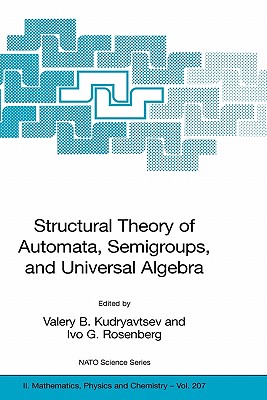 Structural Theory of Automata, Semigroups, and Universal Algebra: Proceedings of the NATO Advanced Study Institute on Structural Theory of Automata, Semigroups and Universal Algebra, Montreal, Quebec, Canada, 7-18 July 2003 - Kudryavtsev, Valery B (Editor), and Goldstein, M, and Rosenberg, Ivo G (Editor)