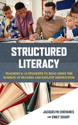 Structured Literacy: Teaching K-12 Students to Read Using the Science of Reading and Explicit Instruction - Chovanes, Jacquelyn, and Sharp, Emily