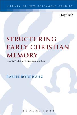 Structuring Early Christian Memory: Jesus in Tradition, Performance and Text - Rodriguez, Rafael, and Keith, Chris (Editor)