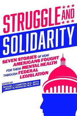 Struggle and Solidarity: Seven Stories of How Americans Fought for Their Mental Health Through Federal Legislation - Compton, Michael T, MD, MPH (Editor), and Manseau, Marc W (Editor)