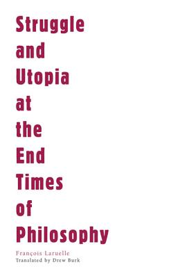 Struggle and Utopia at the End Times of Philosophy - Laruelle, Franois, and Burk, Drew S (Translated by), and Smith, Anthony Paul (Translated by)