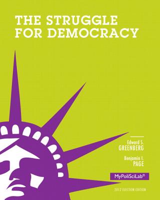 Struggle for Democracy, 2012 Election Edition, Plus NEW MyPoliSciLab with Pearson eText -- Access Card Package - Greenberg, Edward S., and Page, Benjamin I.