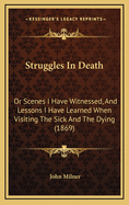 Struggles in Death: Or Scenes I Have Witnessed, and Lessons I Have Learned When Visiting the Sick and the Dying (1869)