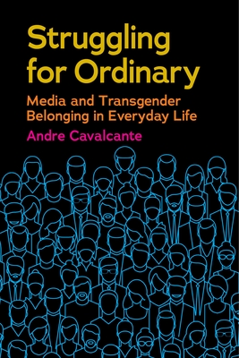 Struggling for Ordinary: Media and Transgender Belonging in Everyday Life - Cavalcante, Andre