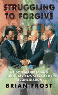 Struggling to Forgive: Nelson Mandela and South Africa's Search for Reconciliation