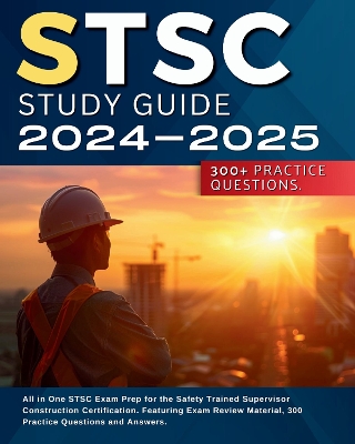 STSC Study Guide 2024-2025: All in One STSC Exam Prep for the Safety Trained Supervisor Construction Certification. Featuring Exam Review Material, 300 Practice Questions and Answers. - Hillson, Jack