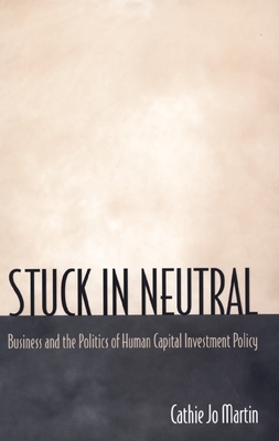 Stuck in Neutral: Business and the Politics of Human Capital Investment Policy - Martin, Cathie Jo