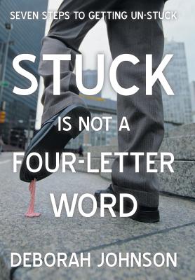 Stuck Is Not a Four-Letter Word: Seven Steps to Getting Un-Stuck - Johnson, Deborah