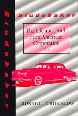 Studebaker: The Life and Death of an American Corporation - Critchlow, Donald T