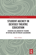 Student Agency in Devised Theatre Education: Creating Collaborative Theatre in Virtual and In-Person Classrooms