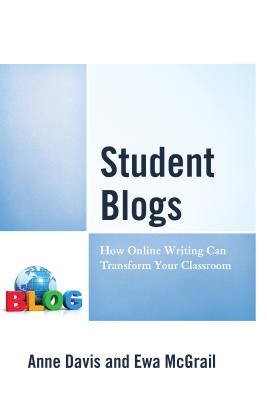 Student Blogs: How Online Writing Can Transform Your Classroom - Davis, Anne, and McGrail, Ewa