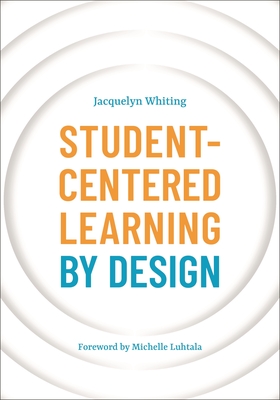 Student-Centered Learning by Design - Whiting, Jacquelyn, and Luhtala, Michelle (Foreword by)