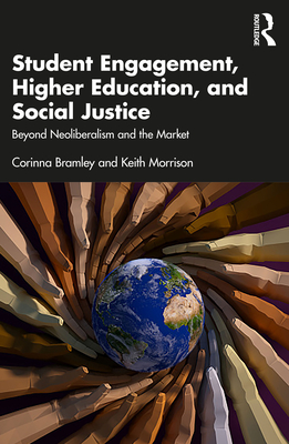 Student Engagement, Higher Education, and Social Justice: Beyond Neoliberalism and the Market - Bramley, Corinna, and Morrison, Keith