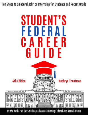 Student Federal Career Guide: Ten Steps to a Federal Job(r) or Internship for Students and Recent Graduates - Troutman, Kathryn