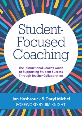 Student-Focused Coaching: The Instructional Coach's Guide to Supporting Student Success Through Teacher Collaboration - Hasbrouck, Jan, and Michel, Daryl, Dr., and Knight, Jim, Dr. (Foreword by)