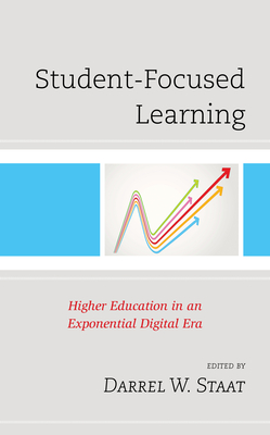 Student-Focused Learning: Higher Education in an Exponential Digital Era - Staat, Darrel W (Editor)