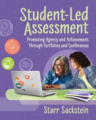 Student-Led Assessment: Promoting Agency and Achievement Through Portfolios and Conferences - Sackstein, Starr