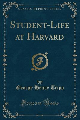 Student-Life at Harvard (Classic Reprint) - Tripp, George Henry