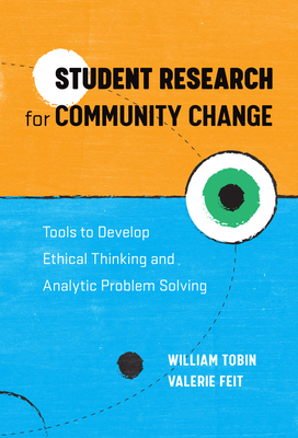 Student Research for Community Change: Tools to Develop Ethical Thinking and Analytic Problem Solving - Tobin, William, and Feit, Valerie