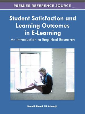 Student Satisfaction and Learning Outcomes in E-Learning: An Introduction to Empirical Research - Eom, Sean B (Editor), and Arbaugh, J B (Editor)