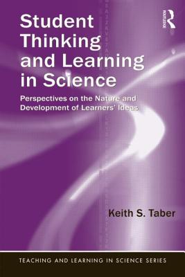 Student Thinking and Learning in Science: Perspectives on the Nature and Development of Learners' Ideas - Taber, Keith S