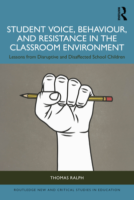 Student Voice, Behaviour, and Resistance in the Classroom Environment: Lessons from Disruptive and Disaffected School Children - Ralph, Thomas