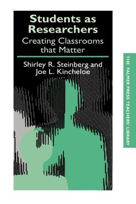 Students as Researchers: Creating Classrooms that Matter - Kincheloe, Joe (Editor), and Steinberg, Shirley (Editor)