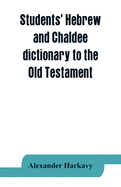 Students' Hebrew and Chaldee dictionary to the Old Testament