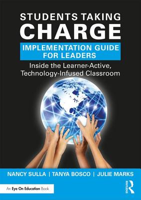 Students Taking Charge Implementation Guide for Leaders: Inside the Learner-Active, Technology-Infused Classroom - Sulla, Nancy, and Bosco, Tanya, and Marks, Julie