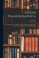 Studia Palaeographica [microform]; a Contribution to the History of Early Latin Miniscule and to the Dating of Visigothic Mss., With Seven Facsimilies