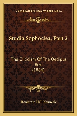 Studia Sophoclea, Part 2: The Criticism of the Oedipus Rex (1884) - Kennedy, Benjamin Hall