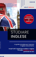 Studiare Inglese: La guida completa per imparare l' inglese velocemente. Scopri tutti i segreti per studiare l' inglese in modo semplice e veloce partendo da zero! Contiene grammatica e esercizi!