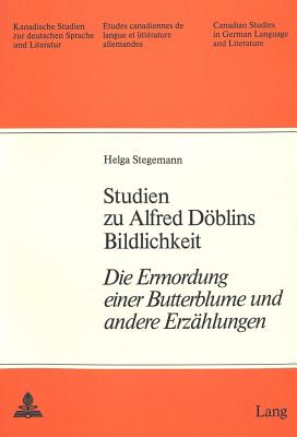 Studien Zu Alfred Doeblins Bildlichkeit: Die Ermordung Einer Butterblume? Und Andere Erzaehlungen - Arnold-Schuster, Armin (Editor), and Stegemann, Helga