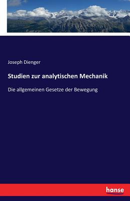 Studien zur analytischen Mechanik: Die allgemeinen Gesetze der Bewegung - Dienger, Joseph