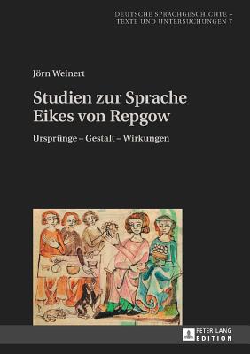 Studien Zur Sprache Eikes Von Repgow: Ursprung - Gestalt - Wirkungen - Solms, Hans-Joachim, and Weinert, Jrn