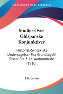 Studier Over Oldspanske Konjunktiver: Historisk-Syntakiske Undersogelser Paa Grundlag AF Texter Fra 3-14, Aarhundrede (1910)