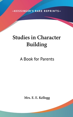 Studies in Character Building: A Book for Parents - Kellogg, E E, Mrs.