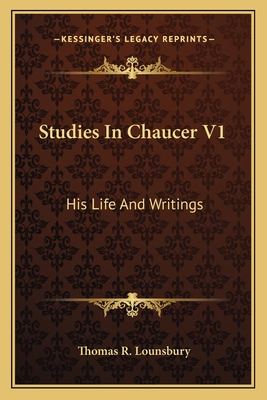 Studies In Chaucer V1: His Life And Writings - Lounsbury, Thomas R