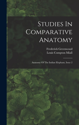 Studies In Comparative Anatomy: Anatomy Of The Indian Elephant, Issue 2 - Miall, Louis Compton, and Greenwood, Frederick