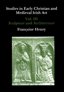 Studies in Early Christian and Medieval Irish Art, Volume III: Sculpture and Architecture
