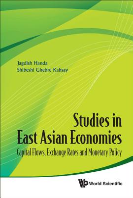 Studies in East Asian Economies: Capital Flows, Exchange Rates and Monetary Policy - Handa, Jagdish, and Kahsay, Shibeshi Ghebre