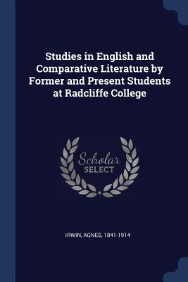 Studies in English and Comparative Literature by Former and Present Students at Radcliffe College - Irwin, Agnes