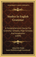 Studies in English Grammar: A Comprehensive Course for Grammar Schools, High Schools and Academies (Classic Reprint)