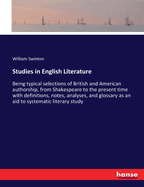 Studies in English Literature: Being typical selections of British and American authorship, from Shakespeare to the present time with definitions, notes, analyses, and glossary as an aid to systematic literary study