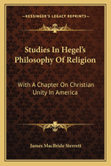 Studies In Hegel's Philosophy Of Religion: With A Chapter On Christian Unity In America