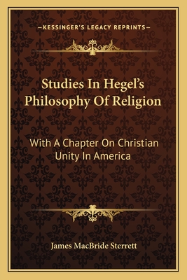 Studies In Hegel's Philosophy Of Religion: With A Chapter On Christian Unity In America - Sterrett, James MacBride