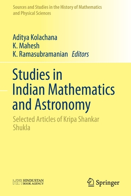 Studies in Indian Mathematics and Astronomy: Selected Articles of Kripa Shankar Shukla - Kolachana, Aditya (Editor), and Mahesh, K (Editor), and Ramasubramanian, K (Editor)