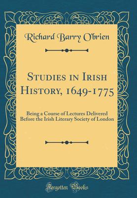 Studies in Irish History, 1649-1775: Being a Course of Lectures Delivered Before the Irish Literary Society of London (Classic Reprint) - O'Brien, Richard Barry