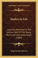 Studies in Life: Lectures Delivered in the Lecture Hall of the Young Men's Christian Association (1880)