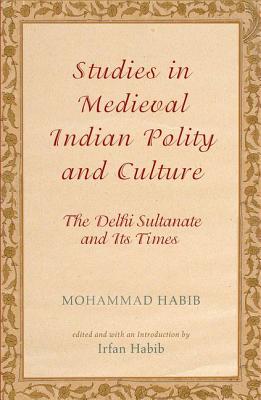 Studies in Medieval Indian Polity and Culture: The Delhi Sultanate and Its Times - Habib, Mohammad, and Habib, Irfan (Editor)